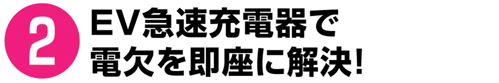 ❷ EV急速充電器で電欠を即座に解決！