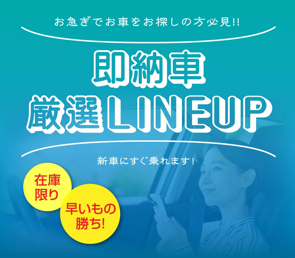 お急ぎでお車をお探しの方必見!!【即納車 厳選LINEUP】新車にすぐ乗れます！