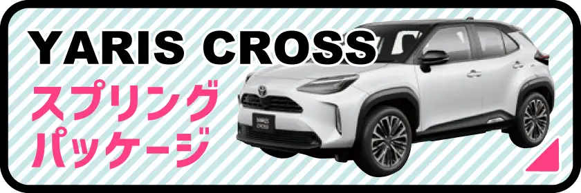 【ヤリスクロス】YARIS CROSS スプリングパッケージ