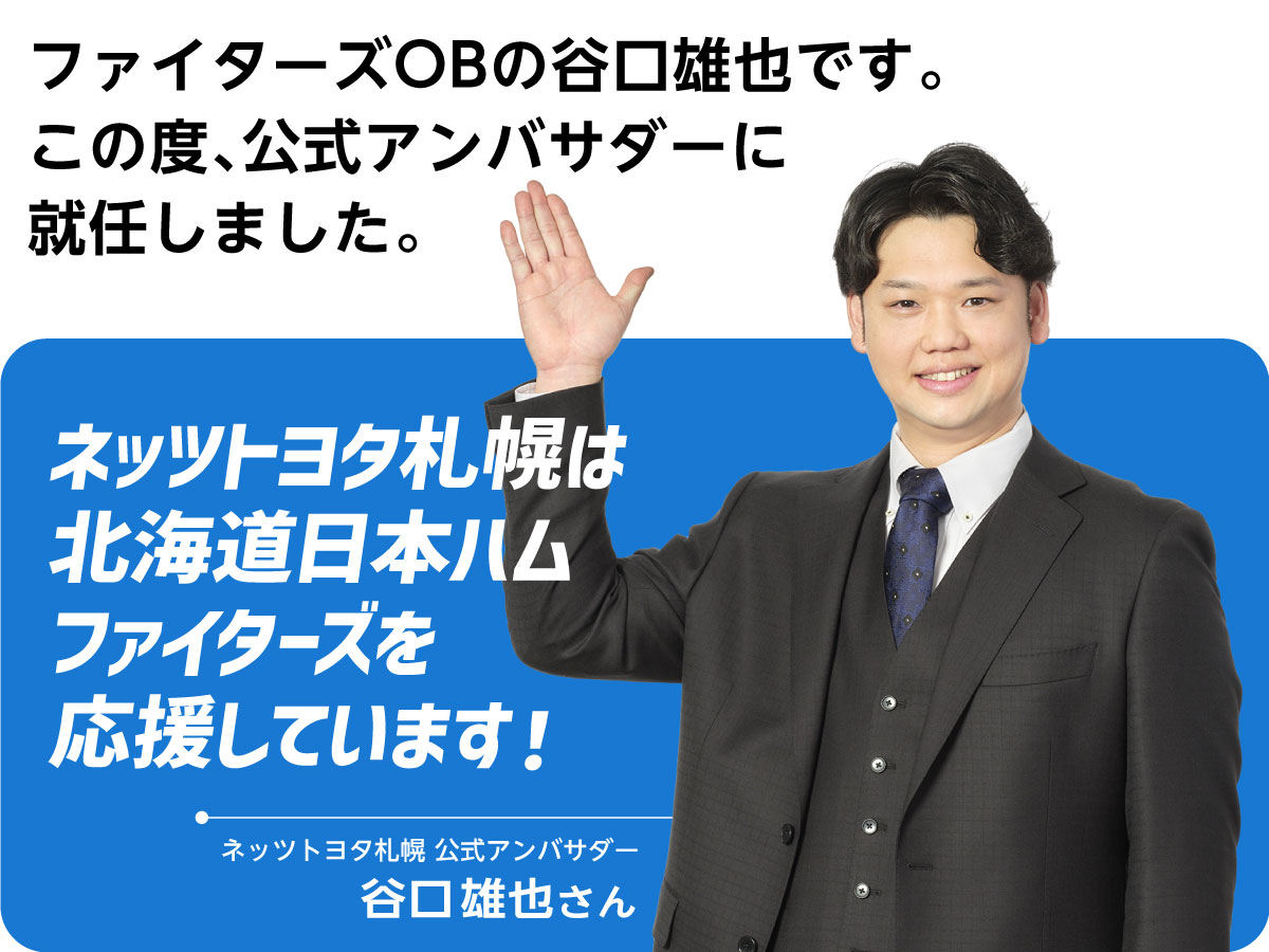 公式アンバサダーの谷口雄也です。ネッツトヨタ札幌は北海道日本ハムファイターズを応援しています!