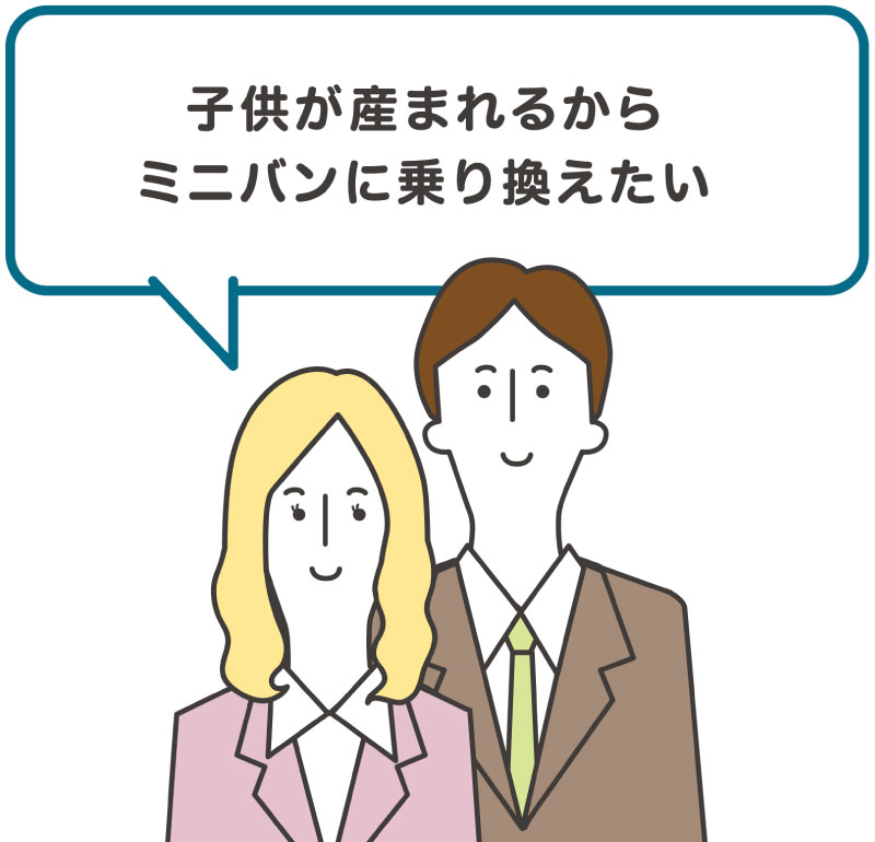 「子供が産まれるからミニバンに乗り換えたい」