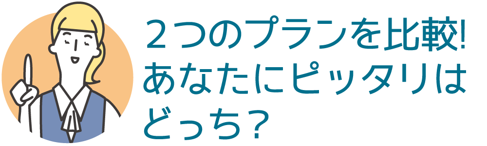 ２つのプランを比較！あなたにピッタリはどっち？