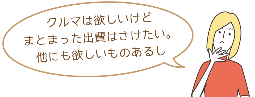 クルマは欲しいけどまとまった出費はさけたい。