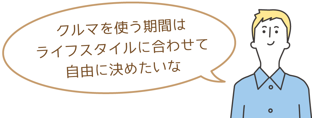 クルマを使う期間はライフスタイルに合わせて自由に決めたいな